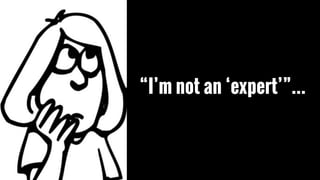 “I’m not an ‘expert’”…
 