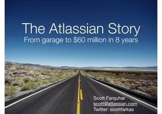 The Atlassian Story
From garage to $60 million in 8 years




                      Scott Farquhar
                      scott@atlassian.com
                      Twitter: scottfarkas
 