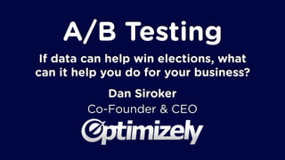 A/B Testing
If data can help win elections, what
can it help you do for your business?
Dan Siroker
Co-Founder & CEO

 