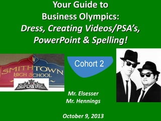 Your Guide to
Business Olympics:
Dress, Creating Videos/PSA’s,
PowerPoint & Spelling!
Mr. Elsesser
Mr. Hennings
October 9, 2013
 