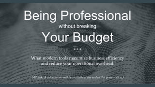 Being Professional
without breaking
Your Budget
What modern tools maximize business efficiency
and reduce your operational overhead.
(All links & information will be available at the end of this presentation.)
 
