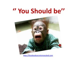 ‘’ You Should be’’http://facebooksecretsrevealed.com