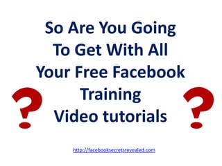 So Are You Going To Get With All Your Free Facebook Training Video tutorialshttp://facebooksecretsrevealed.com