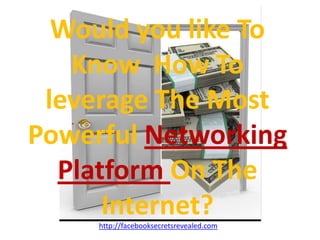 Would you like To Know  How To leverage The Most Powerful Networking Platform On The Internet?http://facebooksecretsrevealed.com