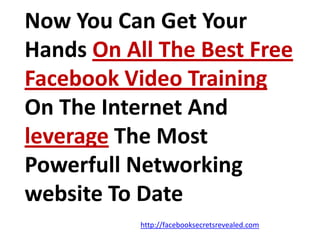 Now You Can Get Your Hands On All The Best Free   Facebook Video Training On The Internet And leverage The Most Powerfull Networking website To Datehttp://facebooksecretsrevealed.com