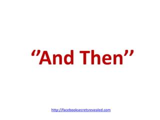 ‘’And Then’’http://facebooksecretsrevealed.com