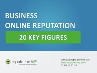 E-réputation des entreprises : 20 chiffres clés 
www.reputationvip.com 
contact@reputationvip.com 
www.reputationvip.com 
01 84 16 13 20 
 