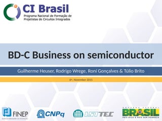 BD-C Business on semiconductor
Guilherme Heuser, Rodrigo Wrege, Roní Gonçalves & Túlio Brito
6th, November 2015
 