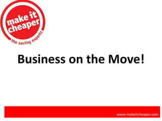 Business on the Move!
www.makeitcheaper.com
 