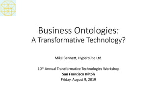 Business Ontologies:
A Transformative Technology?
Mike Bennett, Hypercube Ltd.
10th Annual Transformative Technologies Workshop
San Francisco Hilton
Friday, August 9, 2019
 