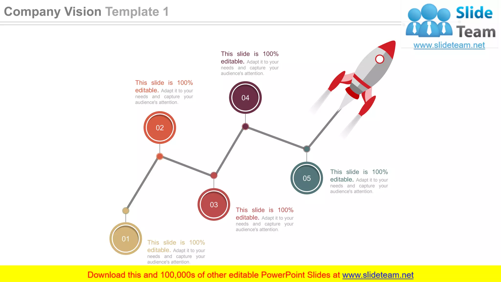 This slide is 100%
editable. Adapt it to your
needs and capture your
audience's attention.
This slide is 100%
editable. Adapt it to your
needs and capture your
audience's attention.
This slide is 100%
editable. Adapt it to your
needs and capture your
audience's attention.
This slide is 100%
editable. Adapt it to your
needs and capture your
audience's attention.
This slide is 100%
editable. Adapt it to your
needs and capture your
audience's attention.
02
04
03
05
01
7
Company Vision Template 1
 