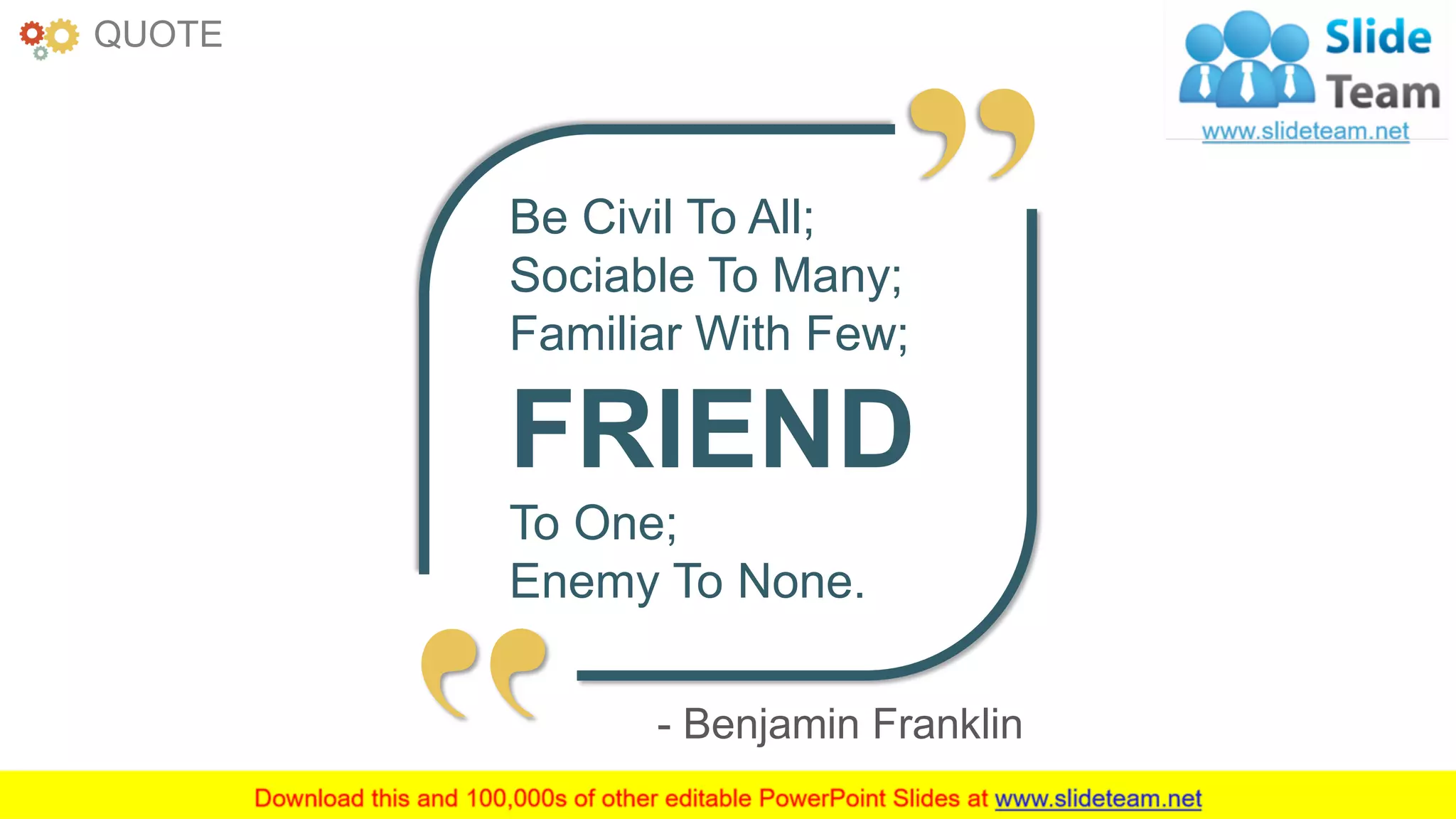 www.companyname.com 50
Be Civil To All;
Sociable To Many;
Familiar With Few;
FRIEND
To One;
Enemy To None.
- Benjamin Franklin
QUOTE
 
