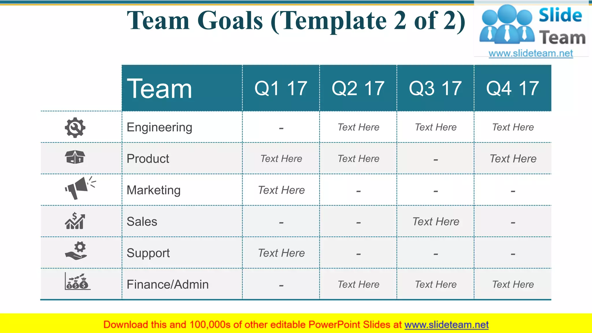 Team Goals (Template 2 of 2)
Team Q1 17 Q2 17 Q3 17 Q4 17
Engineering - Text Here Text Here Text Here
Product Text Here Text Here - Text Here
Marketing Text Here - - -
Sales - - Text Here -
Support Text Here - - -
Finance/Admin - Text Here Text Here Text Here
41
 