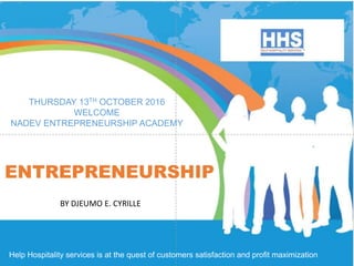 ENTREPRENEURSHIP
BY DJEUMO E. CYRILLE
Help Hospitality services is at the quest of customers satisfaction and profit maximization
THURSDAY 13TH OCTOBER 2016
WELCOME
NADEV ENTREPRENEURSHIP ACADEMY
 