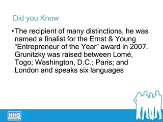 Did you Know
•The recipient of many distinctions, he was
named a finalist for the Ernst & Young
“Entrepreneur of the Year” award in 2007.
Grunitzky was raised between Lomé,
Togo; Washington, D.C.; Paris; and
London and speaks six languages
 