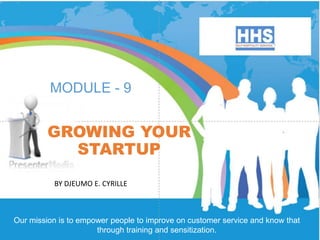 BY DJEUMO E. CYRILLE
MODULE - 9
Our mission is to empower people to improve on customer service and know that
through training and sensitization.
GROWING YOUR
STARTUP
 