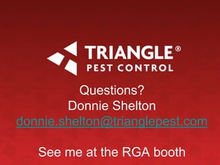 Questions?
Donnie Shelton
donnie.shelton@trianglepest.com
See me at the RGA booth
 