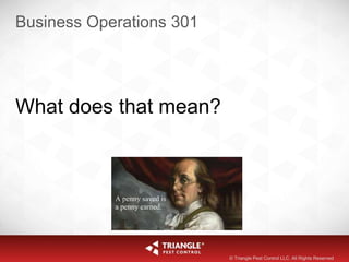 Business Operations 301
What does that mean?
© Triangle Pest Control LLC. All Rights Reserved
 