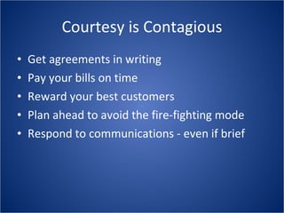 Courtesy is Contagious Get agreements in writing Pay your bills on time Reward your best customers Plan ahead to avoid the fire-fighting mode Respond to communications - even if brief 