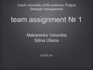 Czech university of life sciences, Prague
         Strategic management


team assignment № 1
       Makarenko Veronika
          Silina Uliana


                 03/03/10
 
