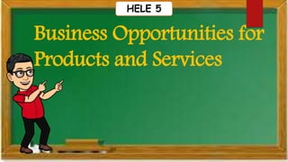 Business Opportunities for
Products and Services
HELE 5
 