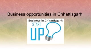 Business opportunities in Chhattisgarh
 