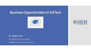BusinessOpportunities in EdTech
R. Rajkumar
School of Computing
SRMIST | Chennai | India
 