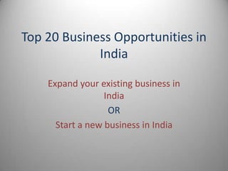Top 20 Business Opportunities in
             India

    Expand your existing business in
                  India
                   OR
      Start a new business in India
 