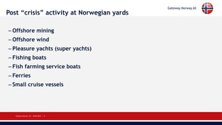 Gateway Norway AS
Gateway Norway AS | 28.05.2018 | 12
More good news / new news:
-Norwegian government support
of the yard...