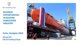 BUSINESS
OPPORTUNITIES
IN RUSSIAN
SHIBUILDING
INDUSTRY
Turku, Navigate 2018
Alexey Zak
Zak Consulting Group
 