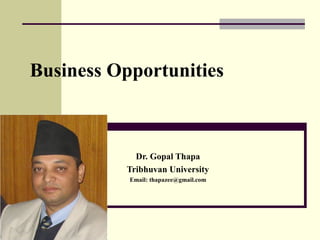 Business Opportunities
Dr. Gopal Thapa
Tribhuvan University
Email: thapazee@gmail.com
 