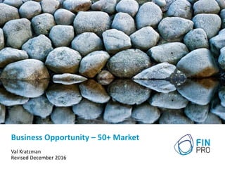 Business Opportunity – 50+ Market
Val Kratzman
Revised December 2016
 