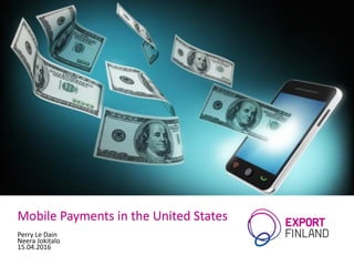 Mobile Payments in the United States
Perry Le Dain
Neera Jokitalo
15.04.2016
 