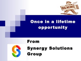 Once in a lifetime opportunity From  Synergy Solutions Group 
