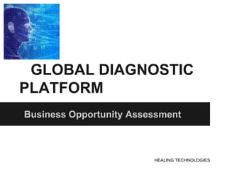 GLOBAL DIAGNOSTIC
PLATFORM
Business Opportunity Assessment



                         HEALING TECHNOLOGIES
 