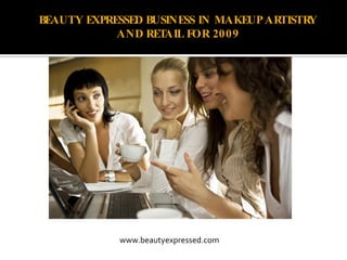 BEAUTY EXPRESSED BUSINESS IN MAKEUP ARTISTRY
            AND RET AIL FOR 2009




            www.beautyexpressed.com
 