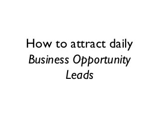 How to attract daily
Business Opportunity
       Leads
 