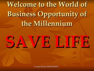 Welcome to the World of
Business Opportunity of
    the Millennium

SAVE LIFE
       Contact-Richa-09004368645
 