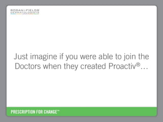Just imagine if you were able to join the
Doctors when they created Proactiv®…
 