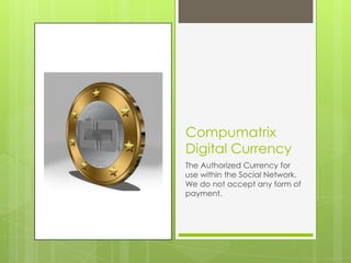 Compumatrix
Digital Currency
The Authorized Currency for
use within the Social Network.
We do not accept any form of
payment.