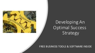 Developing An
Optimal Success
Strategy
FREE BUSINESS TOOLS & SOFTWARE INSIDE
 