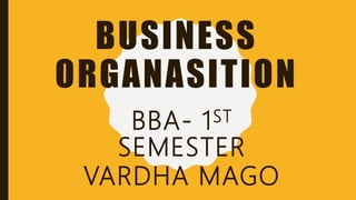 BUSINESS
ORGANASITION
BBA- 1ST
SEMESTER
VARDHA MAGO
 