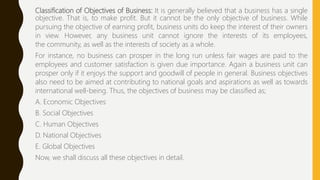 Classification of Objectives of Business: It is generally believed that a business has a single
objective. That is, to mak...