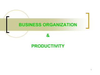 1
BUSINESS ORGANIZATION
&
PRODUCTIVITY
 