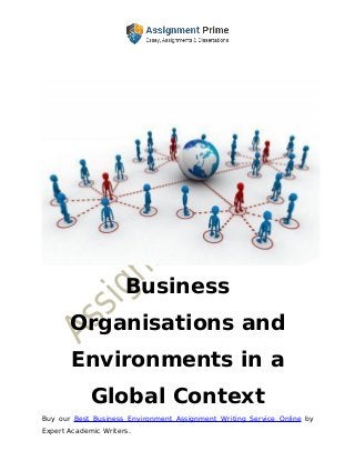 Buy our Best Business Environment Assignment Writing Service Online by
Expert Academic Writers.
Business
Organisations and
Environments in a
Global Context
 