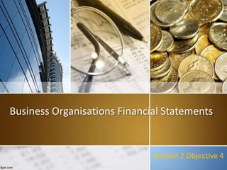 Business Organisations Financial Statements
Section 2 Objective 4
 