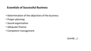 Essentials of Successful Business
• Determination of the objectives of the business
• Proper planning
• Sound organisation
• Adequate finance
• Competent management
(contd….)
 