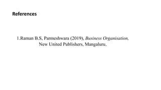 References
1.Raman B.S, Parmeshwara (2019), Business Organisation,
New United Publishers, Mangaluru.
 