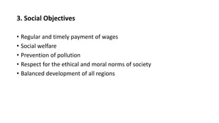 3. Social Objectives
• Regular and timely payment of wages
• Social welfare
• Prevention of pollution
• Respect for the ethical and moral norms of society
• Balanced development of all regions
 