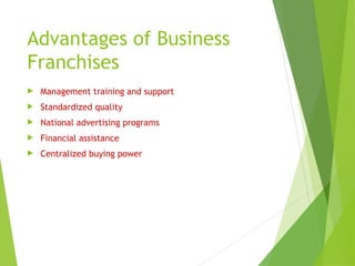 Advantages of Business
Franchises
 Management training and support
 Standardized quality
 National advertising programs
 Financial assistance
 Centralized buying power
 